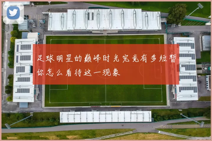 足球明星的巅峰时光究竟有多短暂你怎么看待这一现象