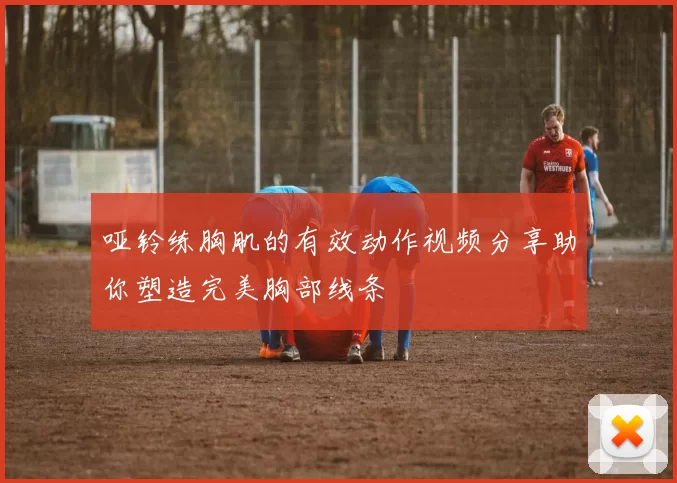 哑铃练胸肌的有效动作视频分享助你塑造完美胸部线条