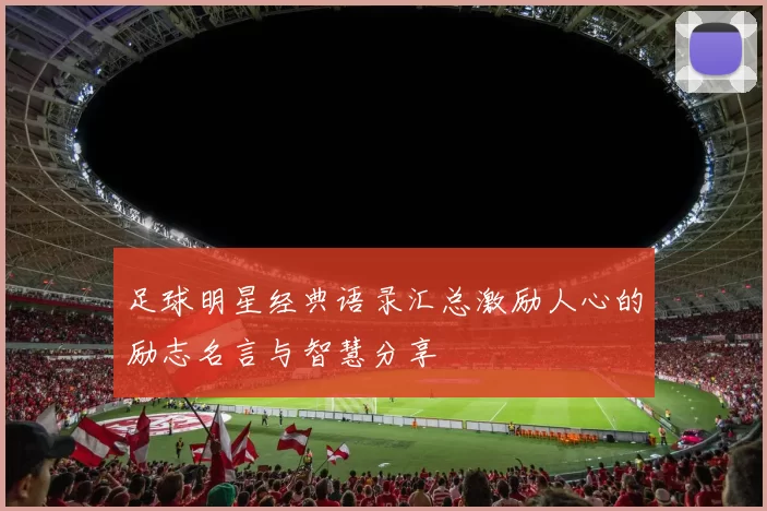 足球明星经典语录汇总激励人心的励志名言与智慧分享